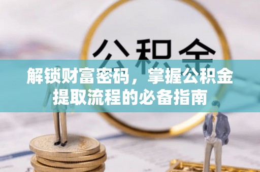 贡寮解锁财富密码，掌握公积金提取流程的必备指南