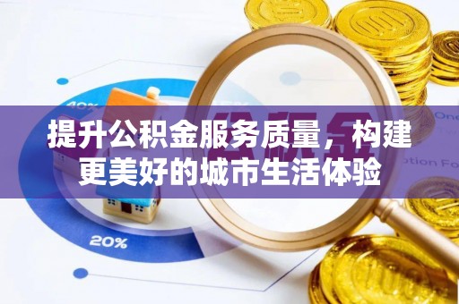 贡寮提升公积金服务质量，构建更美好的城市生活体验