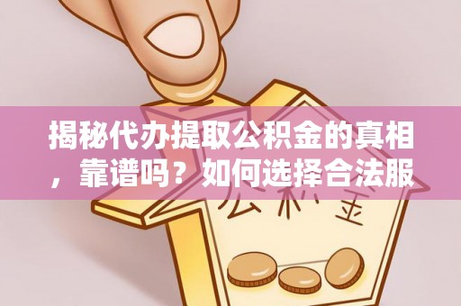 贡寮揭秘代办提取公积金的真相，靠谱吗？如何选择合法服务？
