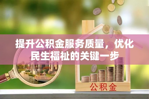 贡寮提升公积金服务质量，优化民生福祉的关键一步