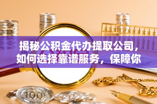 贡寮揭秘公积金代办提取公司，如何选择靠谱服务，保障你的资金安全