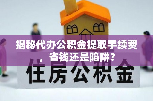 贡寮揭秘代办公积金提取手续费，省钱还是陷阱？