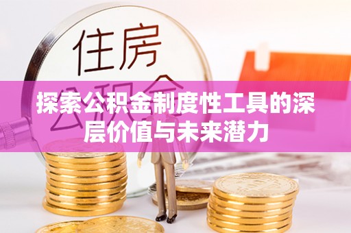 贡寮探索公积金制度性工具的深层价值与未来潜力