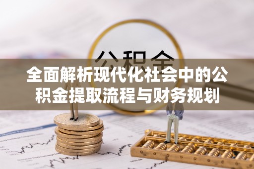 贡寮全面解析现代化社会中的公积金提取流程与财务规划