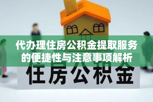 贡寮代办理住房公积金提取服务的便捷性与注意事项解析