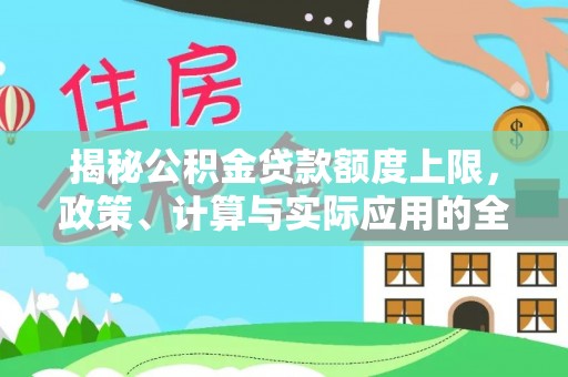 贡寮揭秘公积金贷款额度上限，政策、计算与实际应用的全面解析