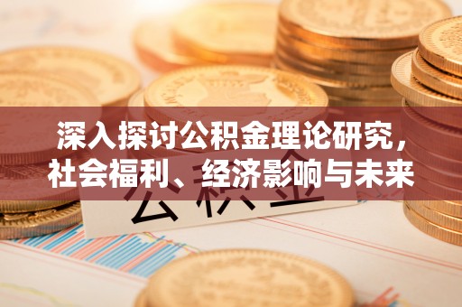 贡寮深入探讨公积金理论研究，社会福利、经济影响与未来展望