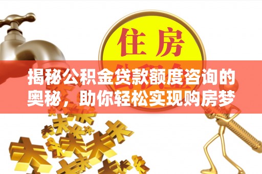 贡寮揭秘公积金贷款额度咨询的奥秘，助你轻松实现购房梦想