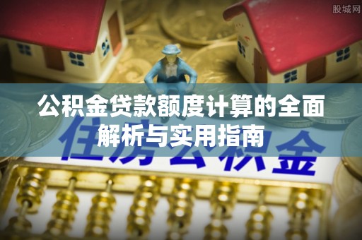 贡寮公积金贷款额度计算的全面解析与实用指南