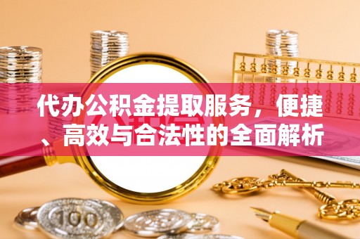 贡寮代办公积金提取服务，便捷、高效与合法性的全面解析