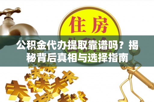贡寮公积金代办提取靠谱吗？揭秘背后真相与选择指南