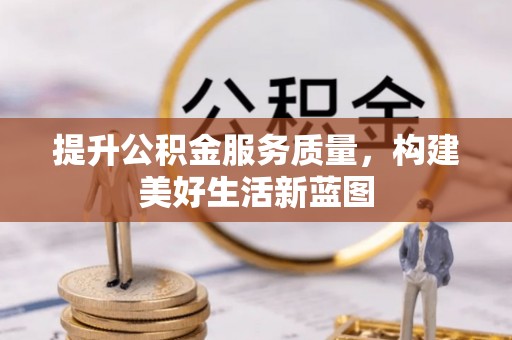 贡寮提升公积金服务质量，构建美好生活新蓝图