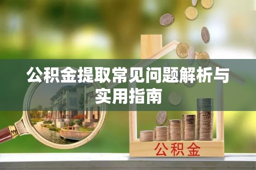 贡寮公积金提取常见问题解析与实用指南