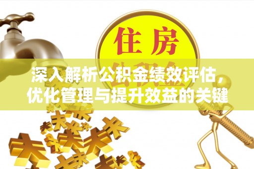 贡寮深入解析公积金绩效评估，优化管理与提升效益的关键路径
