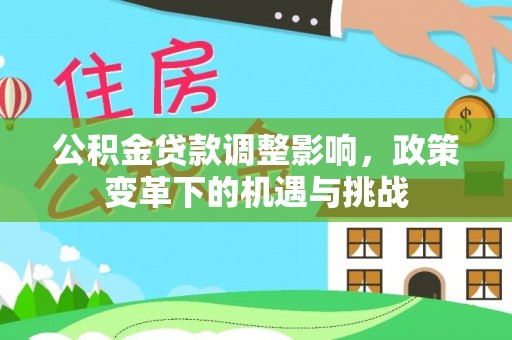 贡寮公积金贷款调整影响，政策变革下的机遇与挑战