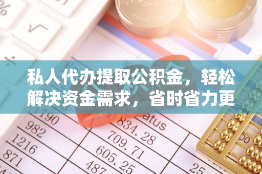 贡寮私人代办提取公积金，轻松解决资金需求，省时省力更高效