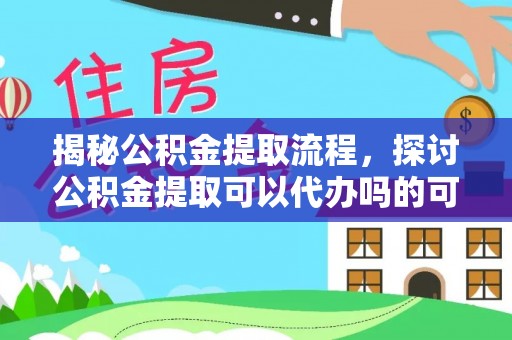贡寮揭秘公积金提取流程，探讨公积金提取可以代办吗的可行性与注意事项