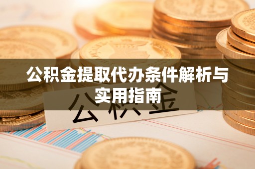 贡寮公积金提取代办条件解析与实用指南