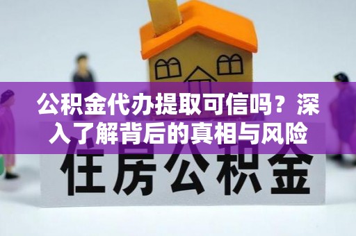 贡寮公积金代办提取可信吗？深入了解背后的真相与风险