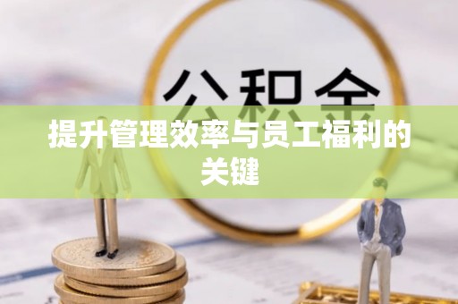 贡寮提升管理效率与员工福利的关键