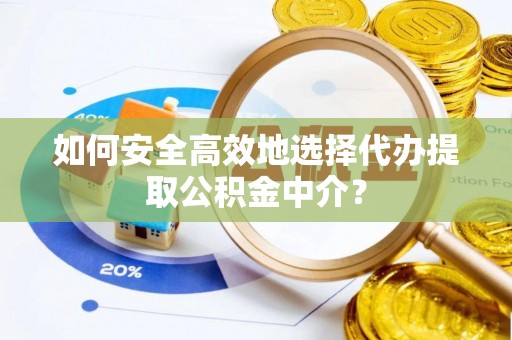 贡寮如何安全高效地选择代办提取公积金中介？