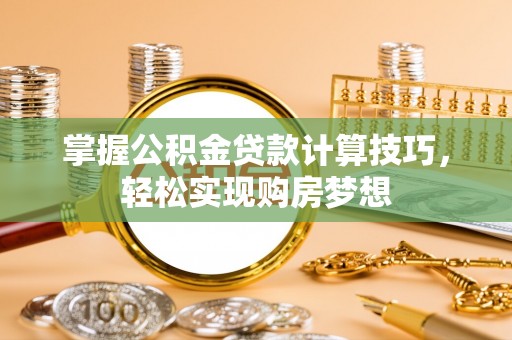 贡寮掌握公积金贷款计算技巧，轻松实现购房梦想
