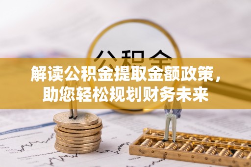 贡寮解读公积金提取金额政策，助您轻松规划财务未来