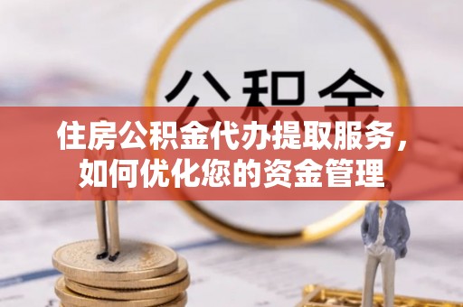 贡寮住房公积金代办提取服务，如何优化您的资金管理