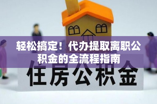 贡寮轻松搞定！代办提取离职公积金的全流程指南