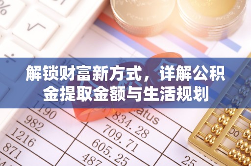 贡寮解锁财富新方式，详解公积金提取金额与生活规划