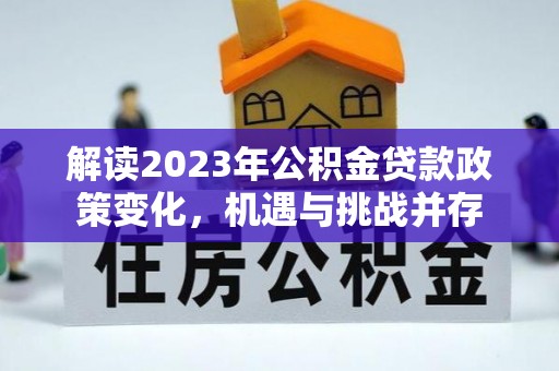 贡寮解读2023年公积金贷款政策变化，机遇与挑战并存