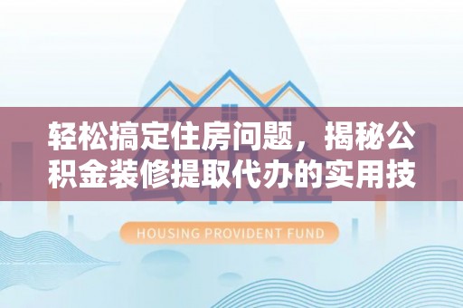 贡寮轻松搞定住房问题，揭秘公积金装修提取代办的实用技巧