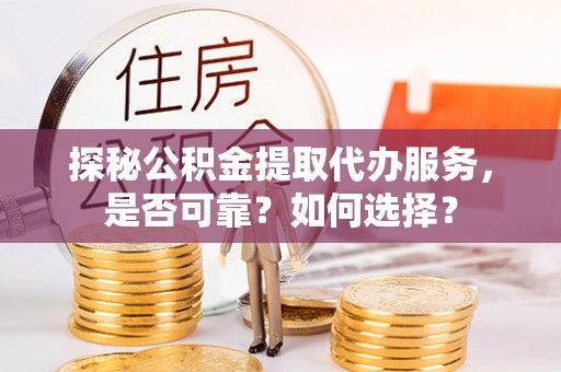 贡寮探秘公积金提取代办服务，是否可靠？如何选择？