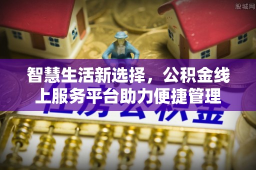 贡寮智慧生活新选择，公积金线上服务平台助力便捷管理