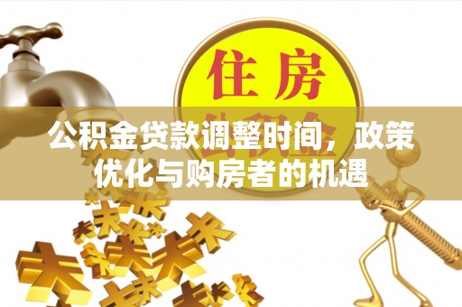 贡寮公积金贷款调整时间，政策优化与购房者的机遇