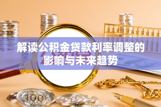 贡寮解读公积金贷款利率调整的影响与未来趋势