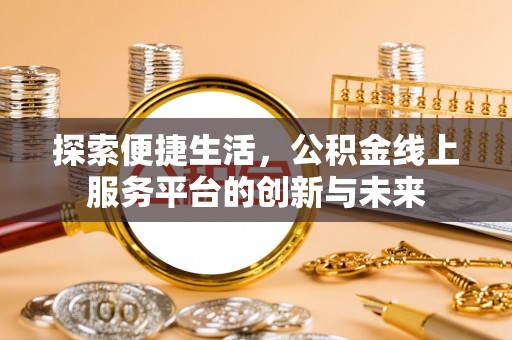 贡寮探索便捷生活，公积金线上服务平台的创新与未来