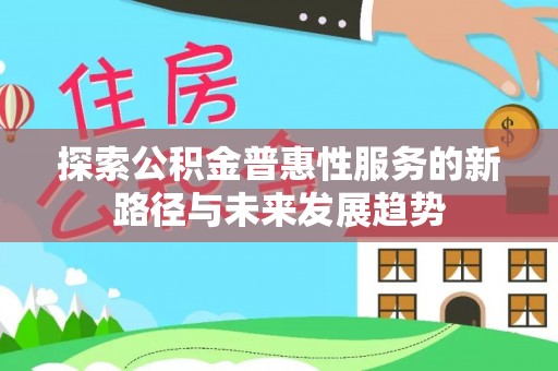 贡寮探索公积金普惠性服务的新路径与未来发展趋势