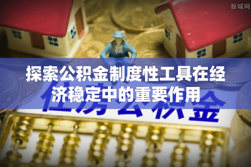 贡寮探索公积金制度性工具在经济稳定中的重要作用