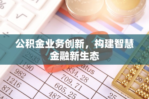 贡寮公积金业务创新，构建智慧金融新生态