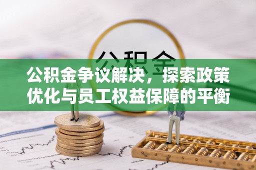 贡寮公积金争议解决，探索政策优化与员工权益保障的平衡点