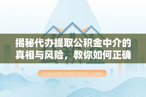 贡寮揭秘代办提取公积金中介的真相与风险，教你如何正确操作