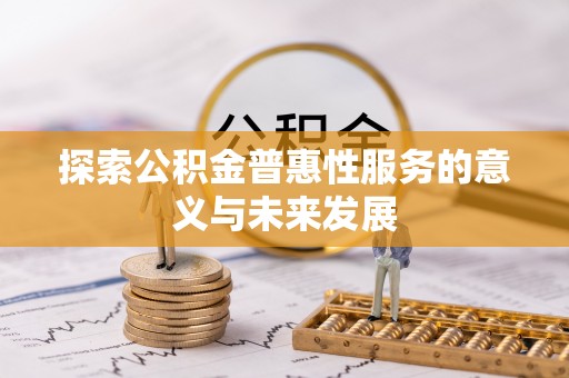 贡寮探索公积金普惠性服务的意义与未来发展