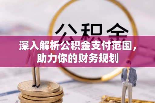 贡寮深入解析公积金支付范围，助力你的财务规划