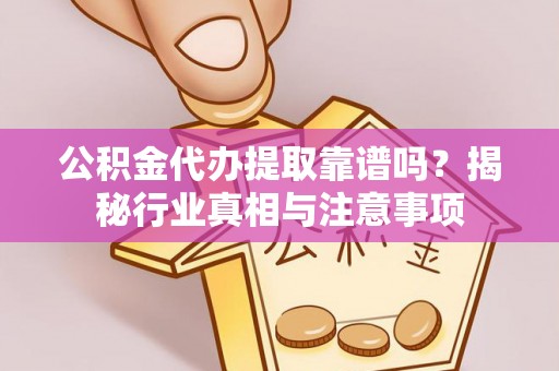 贡寮公积金代办提取靠谱吗？揭秘行业真相与注意事项