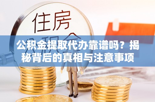 贡寮公积金提取代办靠谱吗？揭秘背后的真相与注意事项