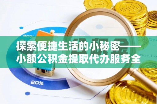 贡寮探索便捷生活的小秘密——小额公积金提取代办服务全解析