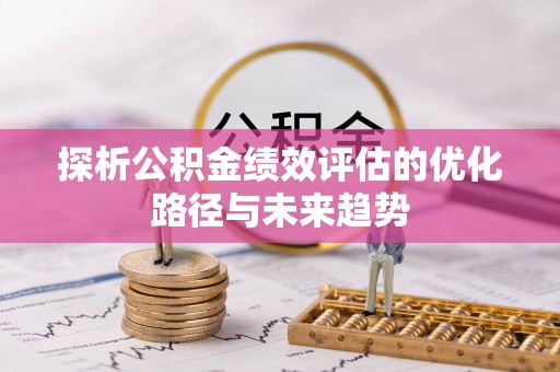 贡寮探析公积金绩效评估的优化路径与未来趋势