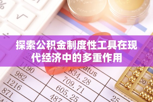 贡寮探索公积金制度性工具在现代经济中的多重作用