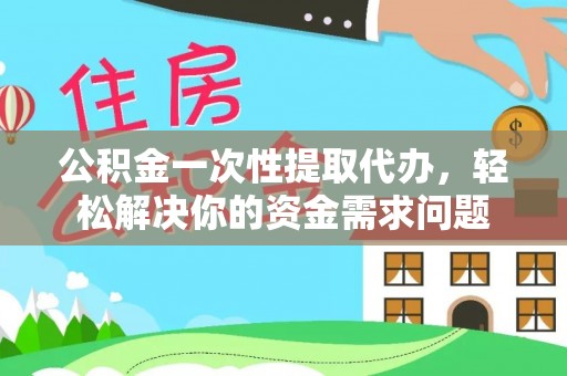 贡寮公积金一次性提取代办，轻松解决你的资金需求问题